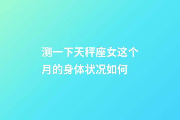 测一下天秤座女这个月的身体状况如何-第1张-星座运势-玄机派