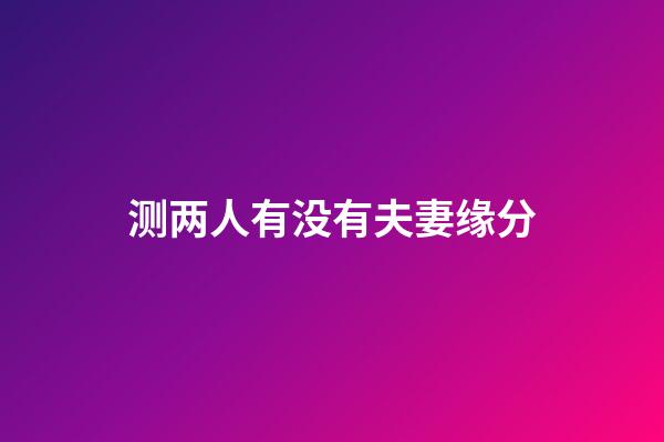 测两人有没有夫妻缘分