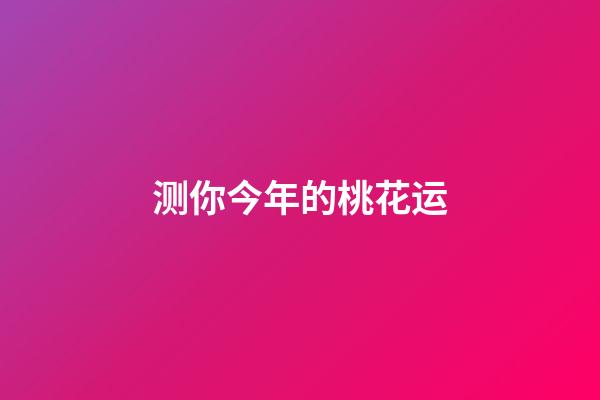 测你今年的桃花运