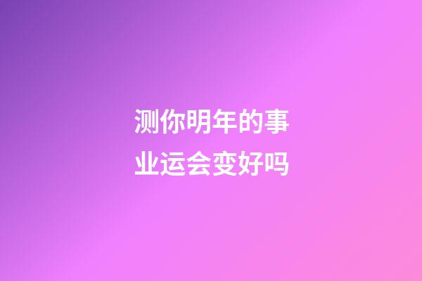 测你明年的事业运会变好吗