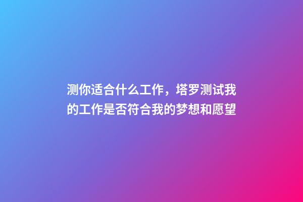 测你适合什么工作，塔罗测试我的工作是否符合我的梦想和愿望-第1张-观点-玄机派