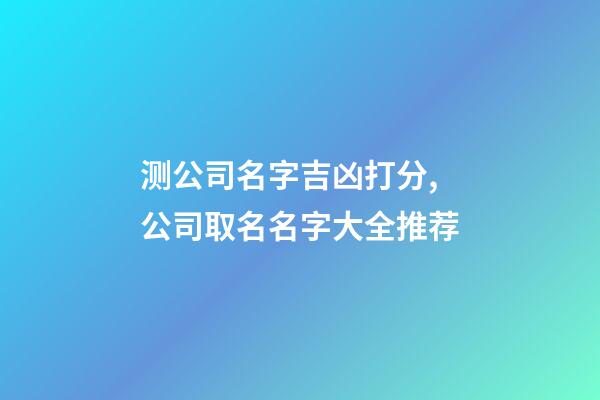 测公司名字吉凶打分,公司取名名字大全推荐-第1张-公司起名-玄机派
