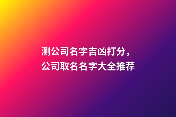测公司名字吉凶打分，公司取名名字大全推荐-第1张-公司起名-玄机派
