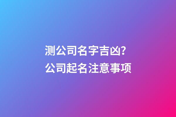 测公司名字吉凶？公司起名注意事项-第1张-公司起名-玄机派