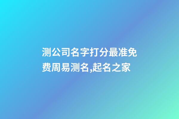 测公司名字打分最准免费周易测名,起名之家-第1张-公司起名-玄机派