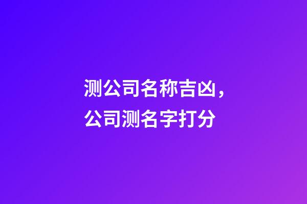 测公司名称吉凶，公司测名字打分
