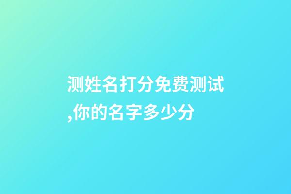 测姓名打分免费测试,你的名字多少分-第1张-观点-玄机派