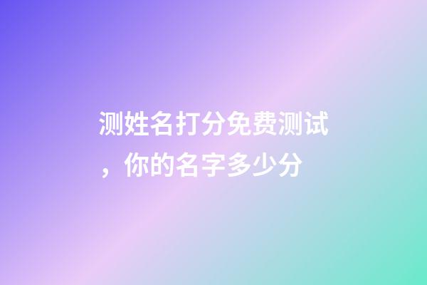 测姓名打分免费测试，你的名字多少分-第1张-观点-玄机派