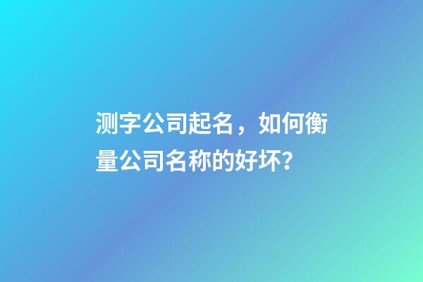 测字公司起名，如何衡量公司名称的好坏？-第1张-公司起名-玄机派
