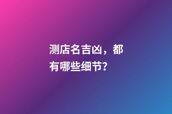 测店名吉凶，都有哪些细节？-第1张-店铺起名-玄机派