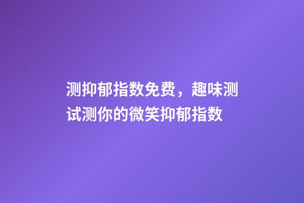 测抑郁指数免费，趣味测试测你的微笑抑郁指数-第1张-观点-玄机派