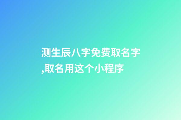 测生辰八字免费取名字,取名用这个小程序-第1张-观点-玄机派