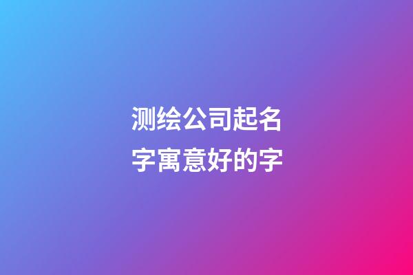 测绘公司起名字寓意好的字-第1张-公司起名-玄机派