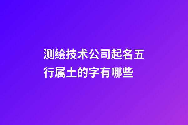 测绘技术公司起名五行属土的字有哪些-第1张-公司起名-玄机派