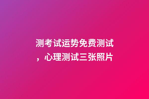 测考试运势免费测试，心理测试三张照片-第1张-观点-玄机派