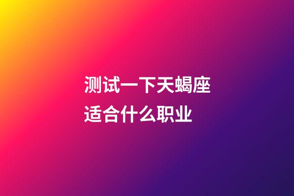 测试一下天蝎座适合什么职业-第1张-星座运势-玄机派