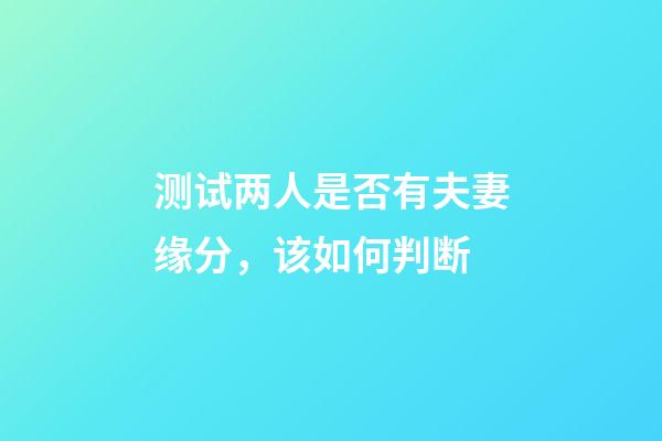 测试两人是否有夫妻缘分，该如何判断