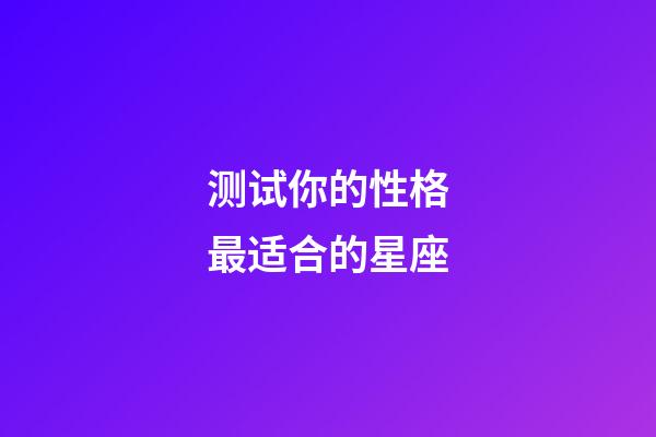 测试你的性格最适合的星座-第1张-星座运势-玄机派