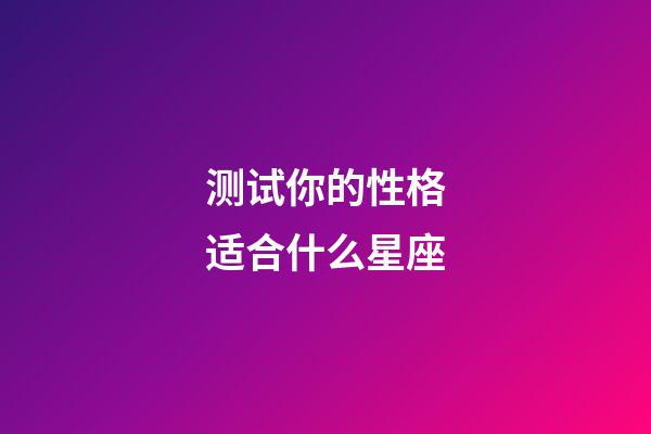 测试你的性格适合什么星座-第1张-星座运势-玄机派