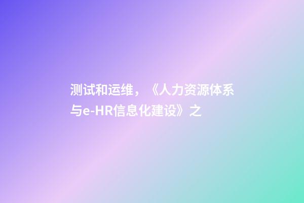 测试和运维，《人力资源体系与e-HR信息化建设》之-第1张-观点-玄机派