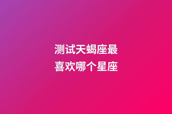 测试天蝎座最喜欢哪个星座-第1张-星座运势-玄机派