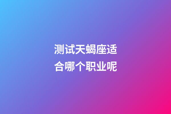 测试天蝎座适合哪个职业呢-第1张-星座运势-玄机派