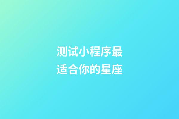 测试小程序最适合你的星座-第1张-星座运势-玄机派