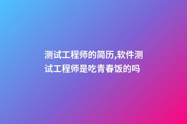 测试工程师的简历,软件测试工程师是吃青春饭的吗-第1张-观点-玄机派