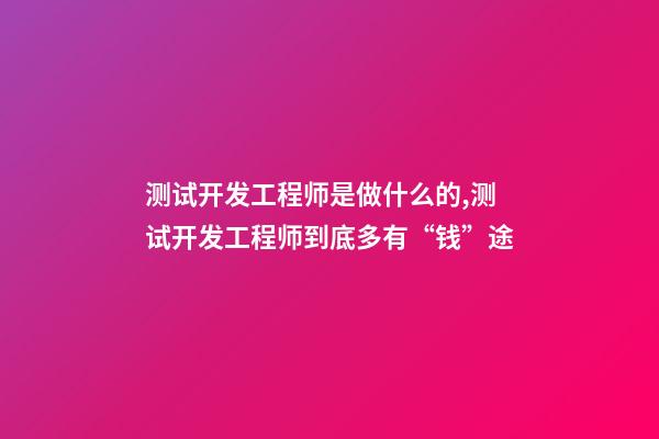 测试开发工程师是做什么的,测试开发工程师到底多有“钱”途-第1张-观点-玄机派