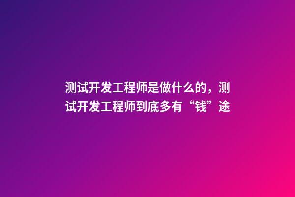 测试开发工程师是做什么的，测试开发工程师到底多有“钱”途-第1张-观点-玄机派