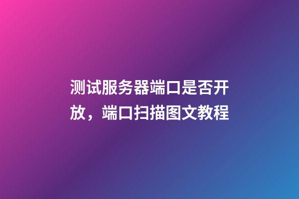 测试服务器端口是否开放，端口扫描图文教程-第1张-观点-玄机派
