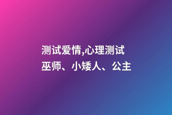测试爱情,心理测试巫师、小矮人、公主-第1张-观点-玄机派