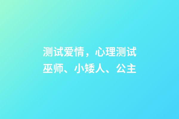 测试爱情，心理测试巫师、小矮人、公主-第1张-观点-玄机派