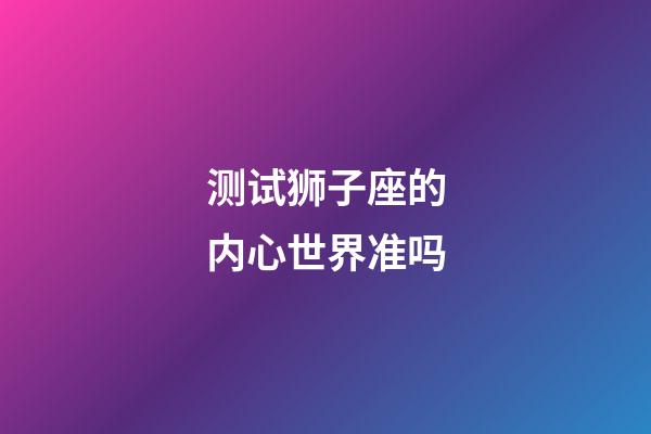 测试狮子座的内心世界准吗-第1张-星座运势-玄机派