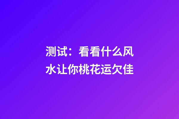 测试：看看什么风水让你桃花运欠佳
