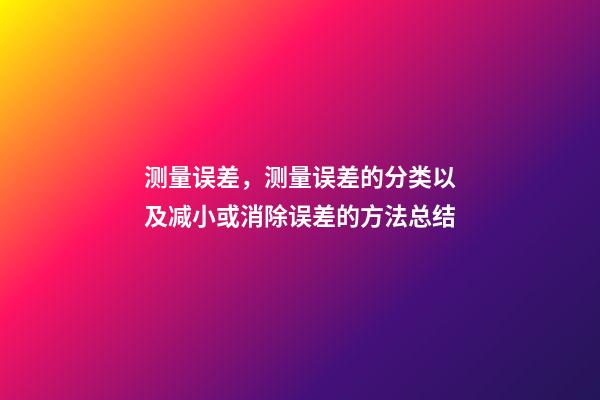 测量误差，测量误差的分类以及减小或消除误差的方法总结-第1张-观点-玄机派