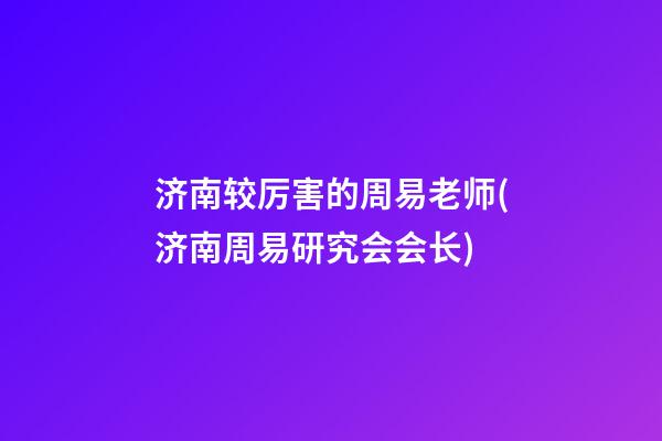 济南较厉害的周易老师(济南周易研究会会长)