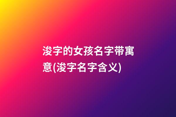 浚字的女孩名字带寓意(浚字名字含义)