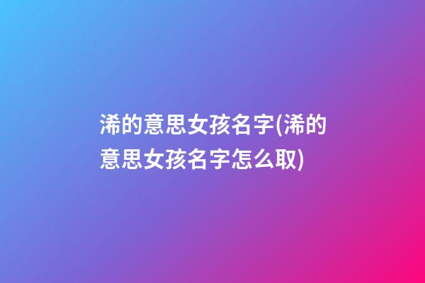 浠的意思女孩名字(浠的意思女孩名字怎么取)