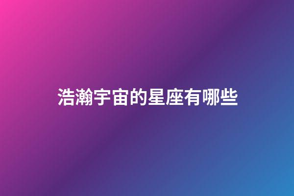 浩瀚宇宙的星座有哪些-第1张-星座运势-玄机派