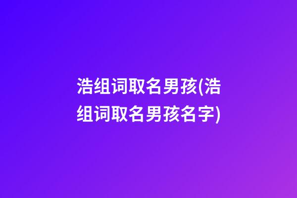 浩组词取名男孩(浩组词取名男孩名字)