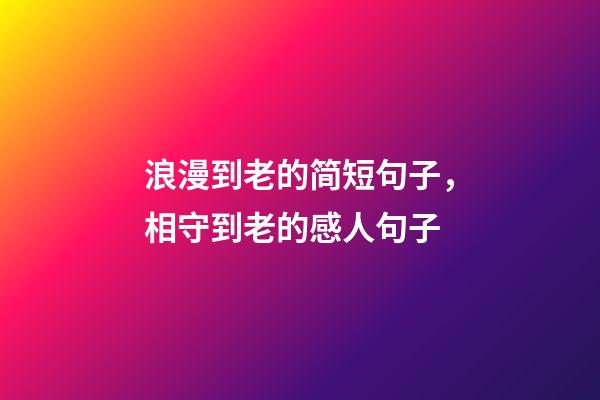 浪漫到老的简短句子，相守到老的感人句子-第1张-观点-玄机派