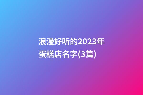 浪漫好听的2023年蛋糕店名字(3篇)-第1张-店铺起名-玄机派