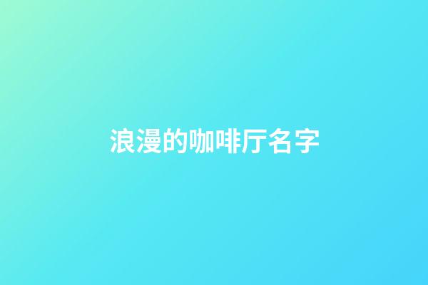 浪漫的咖啡厅名字