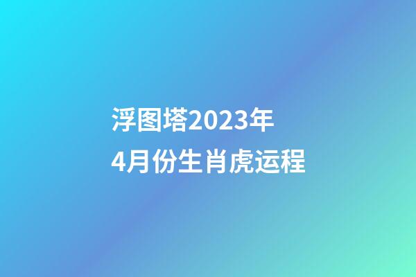 浮图塔2023年4月份生肖虎运程