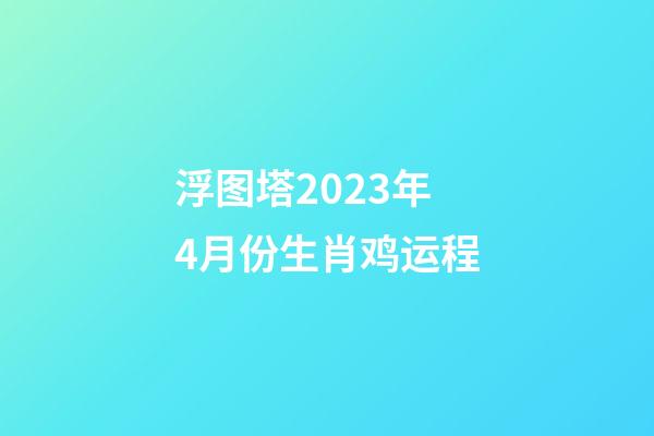 浮图塔2023年4月份生肖鸡运程