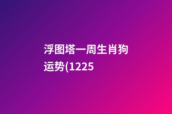 浮图塔一周生肖狗运势(12.25