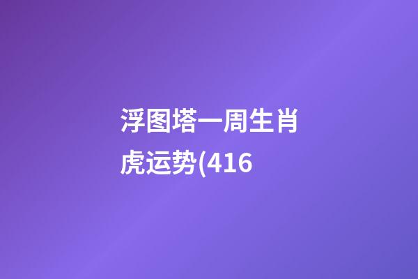 浮图塔一周生肖虎运势(4.16