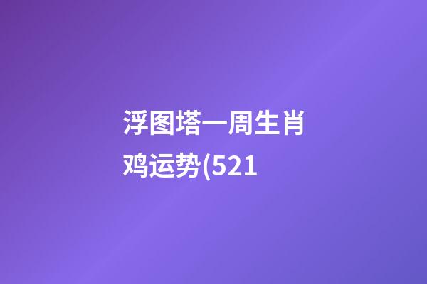 浮图塔一周生肖鸡运势(5.21