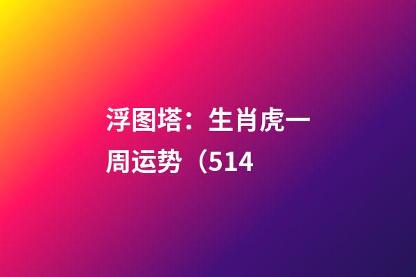 浮图塔：生肖虎一周运势（5.14